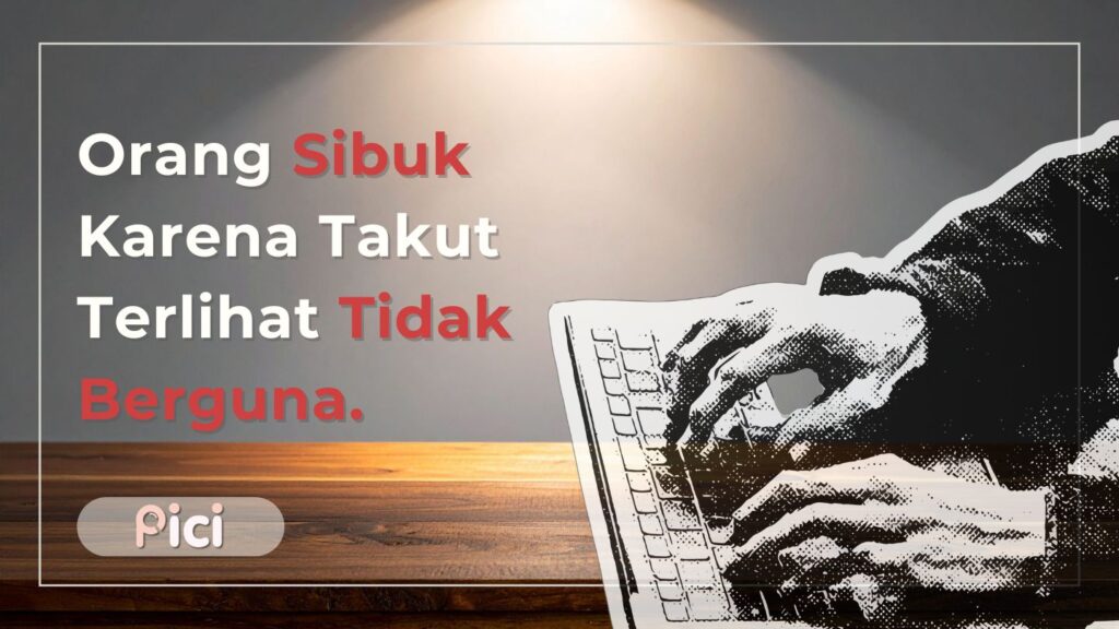 banyak orang sibuk karena takut terlihat tidak berguna